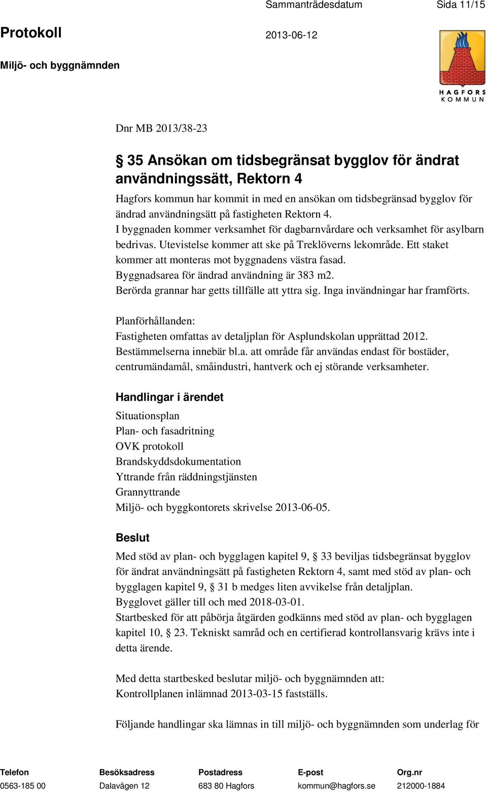 Ett staket kommer att monteras mot byggnadens västra fasad. Byggnadsarea för ändrad användning är 383 m2. Berörda grannar har getts tillfälle att yttra sig. Inga invändningar har framförts.