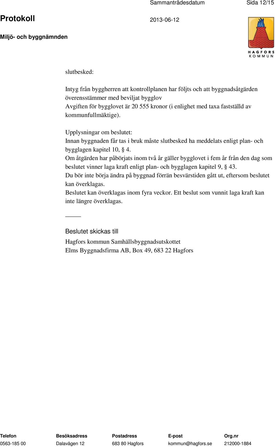 Om åtgärden har påbörjats inom två år gäller bygglovet i fem år från den dag som beslutet vinner laga kraft enligt plan- och bygglagen kapitel 9, 43.