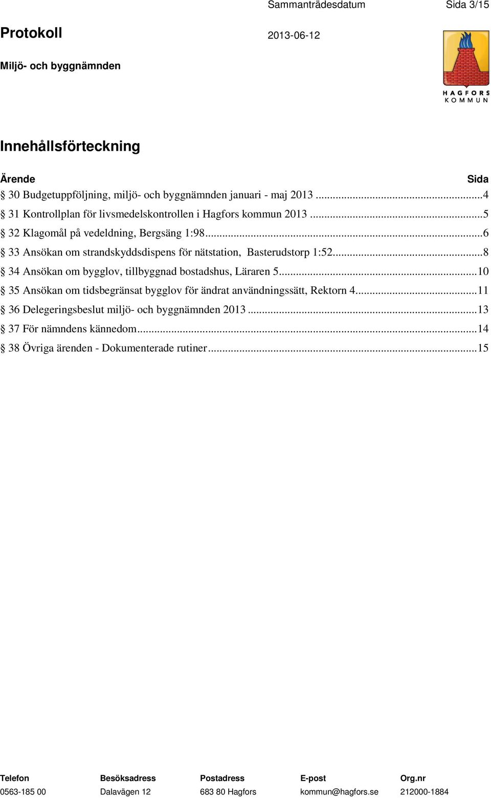 .. 6 33 Ansökan om strandskyddsdispens för nätstation, Basterudstorp 1:52... 8 34 Ansökan om bygglov, tillbyggnad bostadshus, Läraren 5.