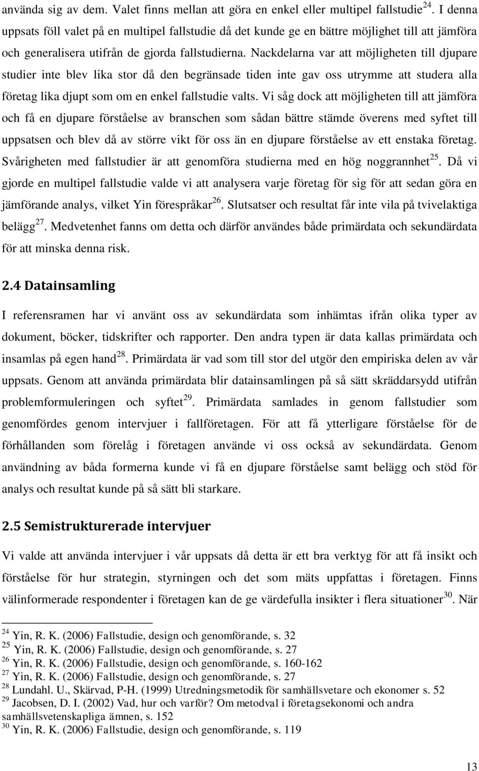 Nackdelarna var att möjligheten till djupare studier inte blev lika stor då den begränsade tiden inte gav oss utrymme att studera alla företag lika djupt som om en enkel fallstudie valts.