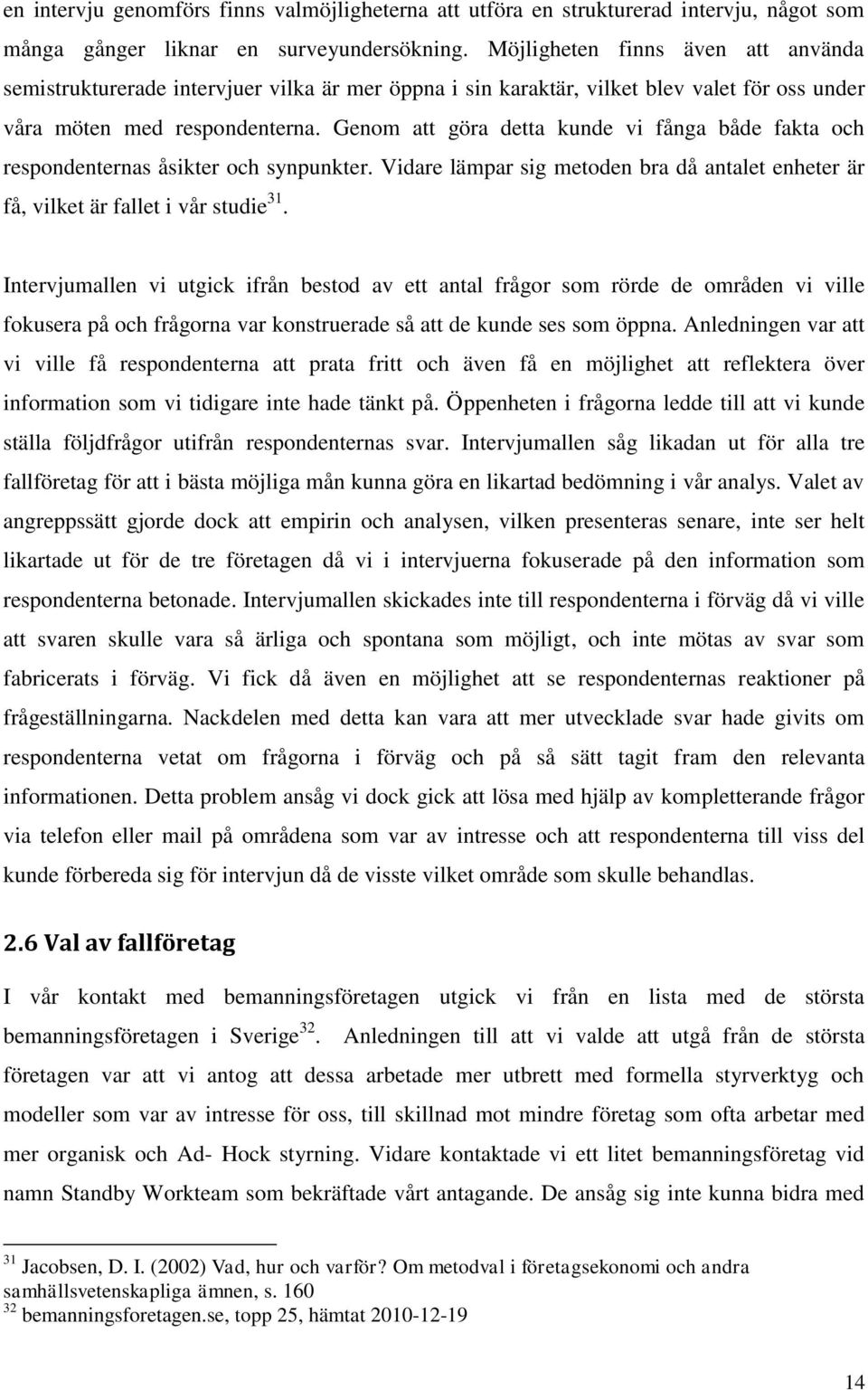 Genom att göra detta kunde vi fånga både fakta och respondenternas åsikter och synpunkter. Vidare lämpar sig metoden bra då antalet enheter är få, vilket är fallet i vår studie 31.