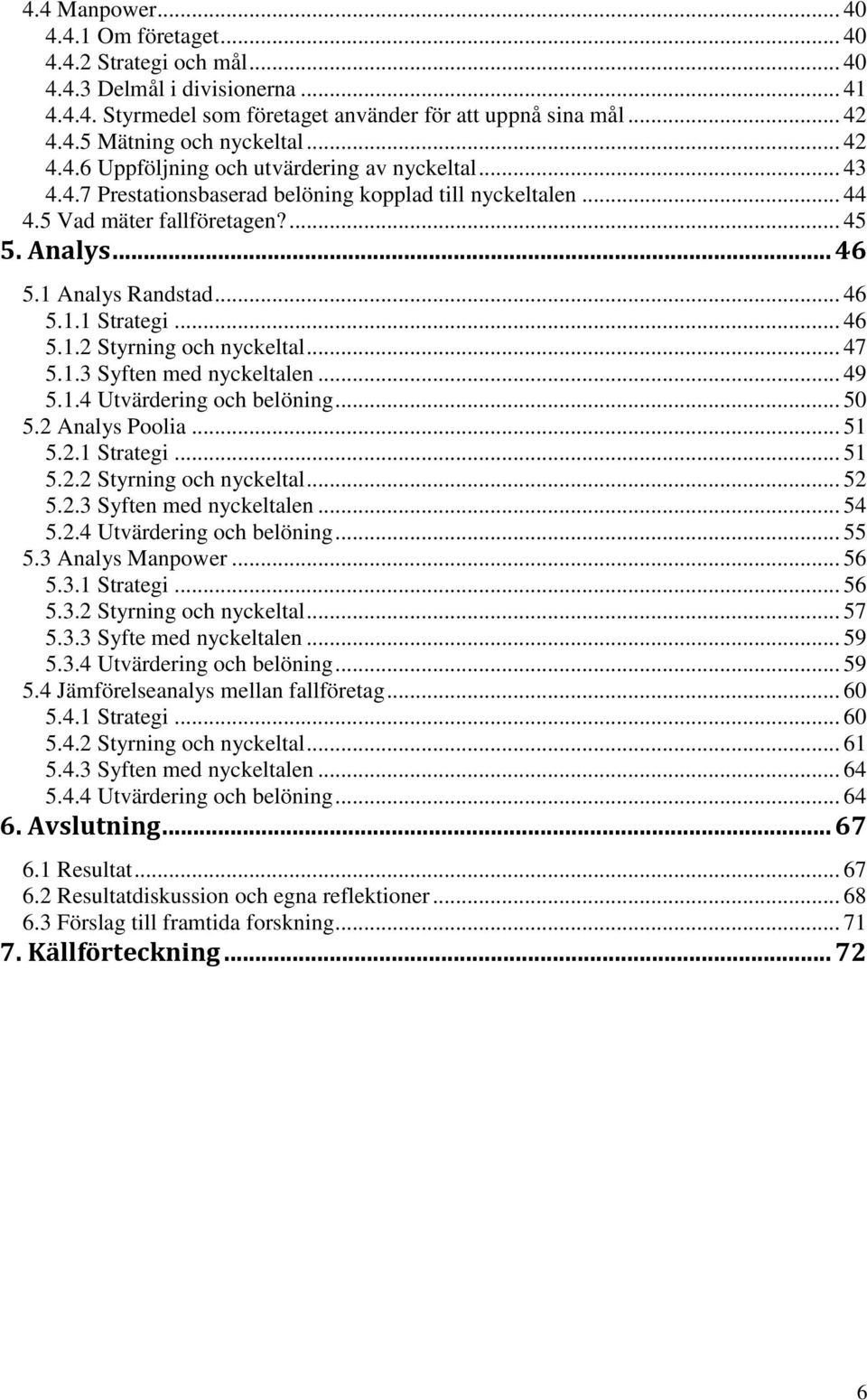 .. 46 5.1.1 Strategi... 46 5.1.2 Styrning och nyckeltal... 47 5.1.3 Syften med nyckeltalen... 49 5.1.4 Utvärdering och belöning... 50 5.2 Analys Poolia... 51 5.2.1 Strategi... 51 5.2.2 Styrning och nyckeltal... 52 5.