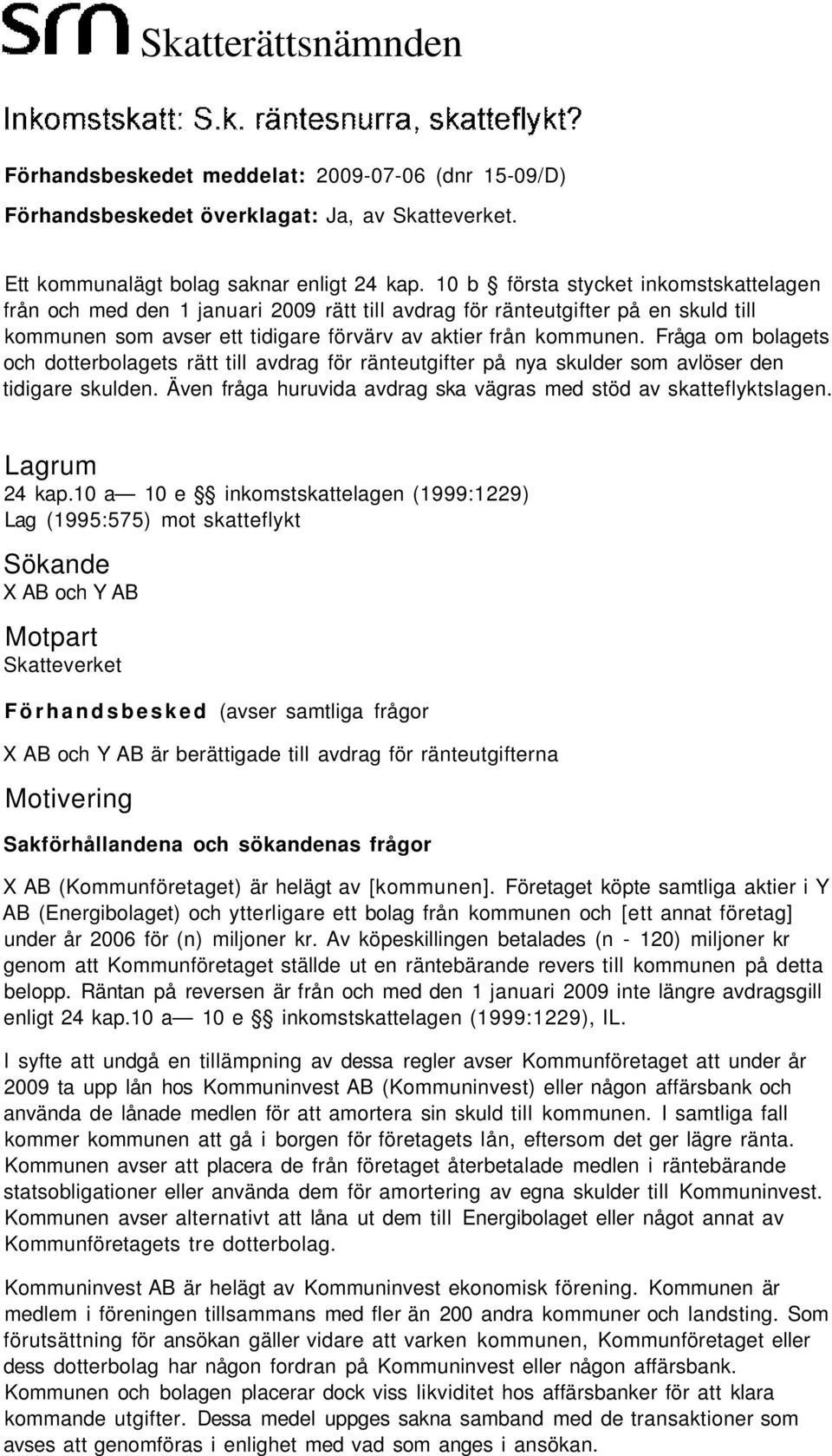 Fråga om bolagets och dotterbolagets rätt till avdrag för ränteutgifter på nya skulder som avlöser den tidigare skulden. Även fråga huruvida avdrag ska vägras med stöd av skatteflyktslagen.