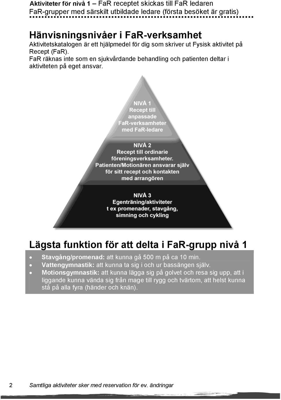 Lägsta funktion för att delta i FaR-grupp nivå 1 Stavgång/promenad: att kunna gå 500 m på ca 10 min. Vattengymnastik: att kunna ta sig i och ur bassängen själv.