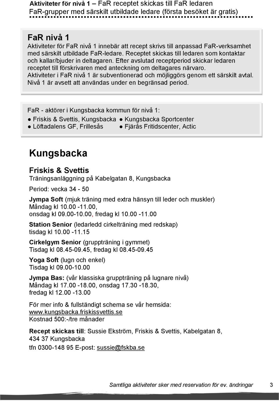 Efter avslutad receptperiod skickar ledaren receptet till förskrivaren med anteckning om deltagares närvaro. Aktiviteter i FaR nivå 1 är subventionerad och möjliggörs genom ett särskilt avtal.