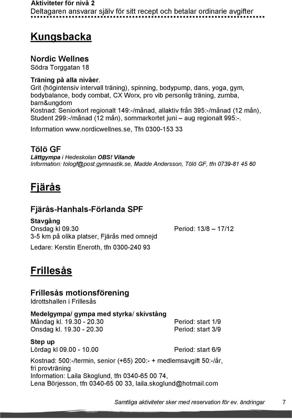 allaktiv från 395:-/månad (12 mån), Student 299:-/månad (12 mån), sommarkortet juni aug regionalt 995:-. Information www.nordicwellnes.se, Tfn 0300-153 33 Tölö GF Lättgympa i Hedeskolan OBS!