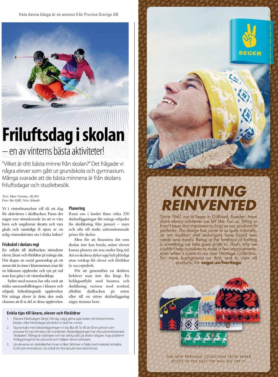 Text: Hans Gerremo, SLAO Foto: Idre Fjäll, Nisse Schmidt Vi i vinterbranschen vill slå ett slag för aktiviteter i skidbacken.