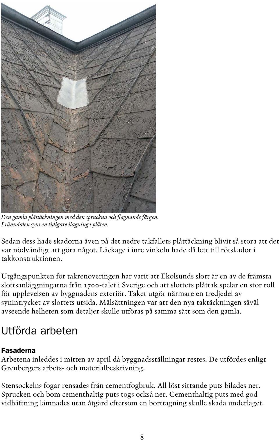 Utgångspunkten för takrenoveringen har varit att Ekolsunds slott är en av de främsta slottsanläggningarna från 1700-talet i Sverige och att slottets plåttak spelar en stor roll för upplevelsen av