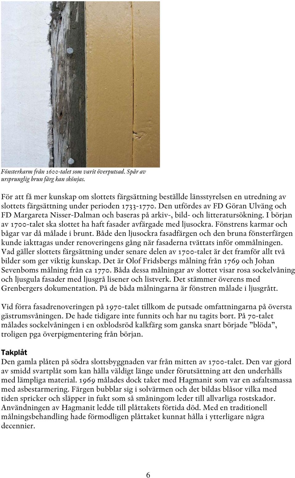 Den utfördes av FD Göran Ulväng och FD Margareta Nisser-Dalman och baseras på arkiv-, bild- och litteratursökning. I början av 1700-talet ska slottet ha haft fasader avfärgade med ljusockra.