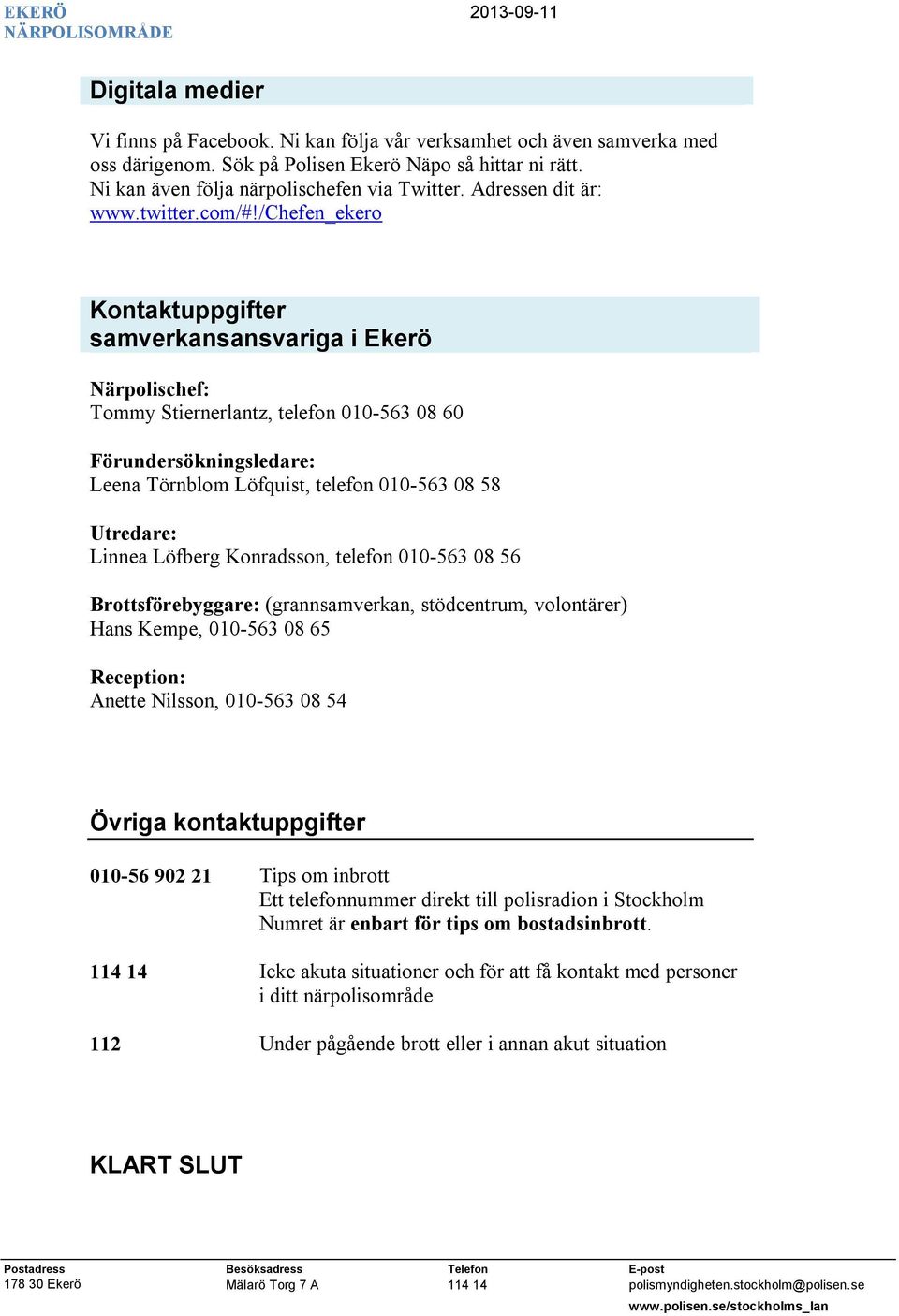 /chefen_ekero Kontaktuppgifter samverkansansvariga i Ekerö Närpolischef: Tommy Stiernerlantz, telefon 010-563 08 60 Förundersökningsledare: Leena Törnblom Löfquist, telefon 010-563 08 58 Utredare: