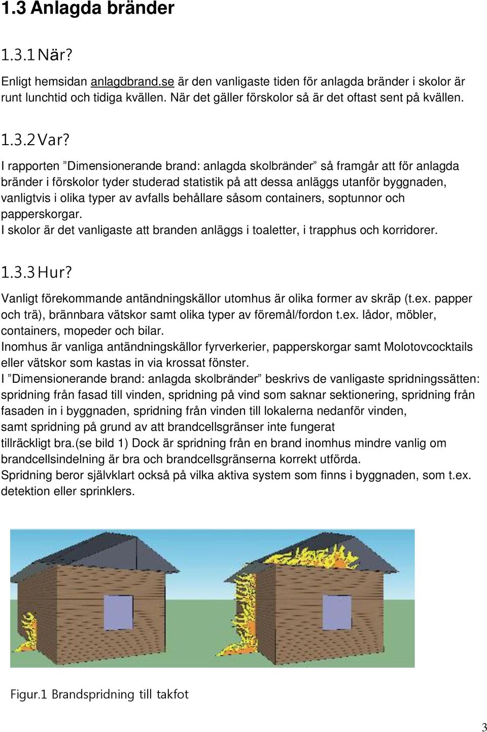 I rapporten Dimensionerande brand: anlagda skolbränder så framgår att för anlagda bränder i förskolor tyder studerad statistik på att dessa anläggs utanför byggnaden, vanligtvis i olika typer av