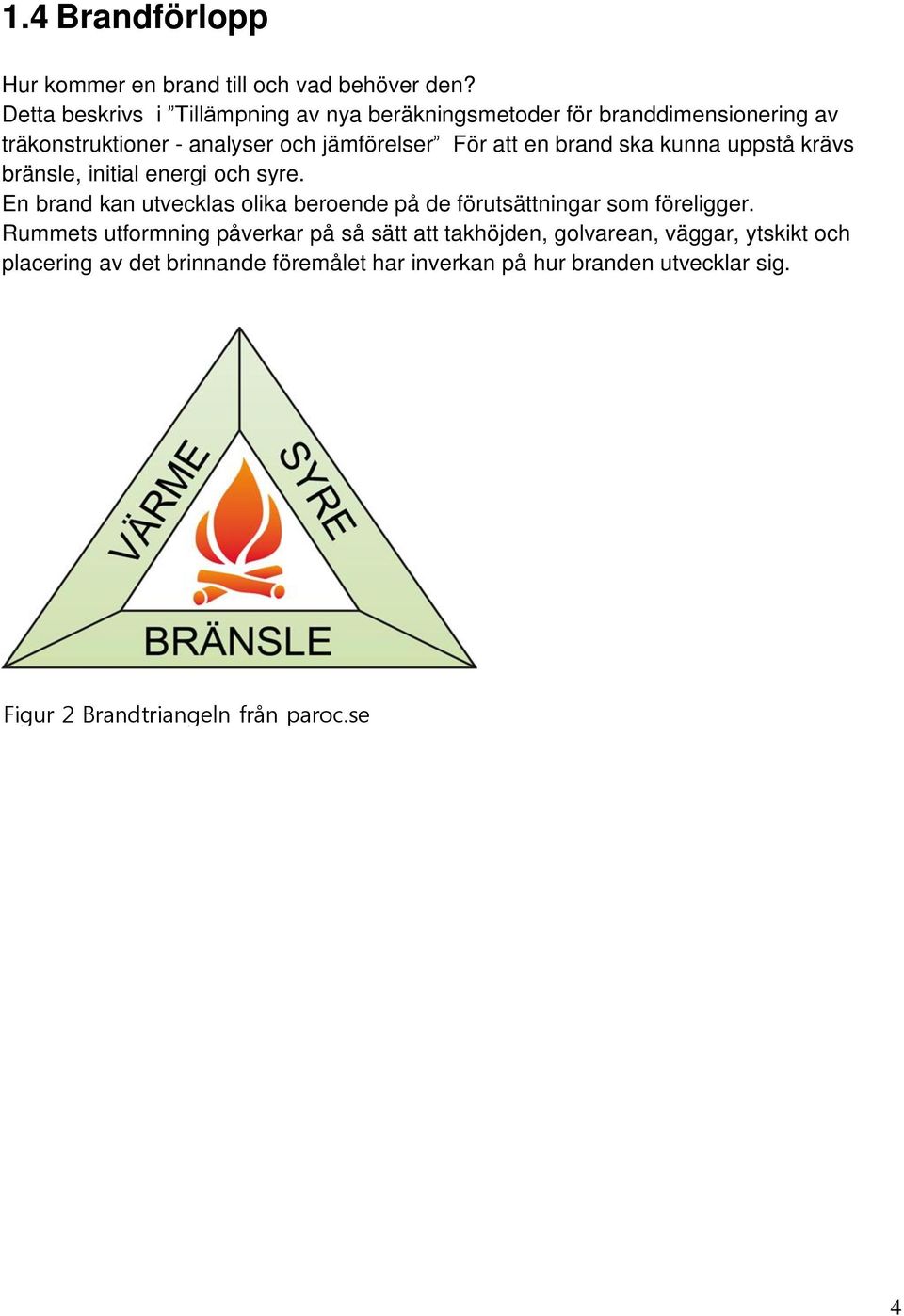 en brand ska kunna uppstå krävs bränsle, initial energi och syre.