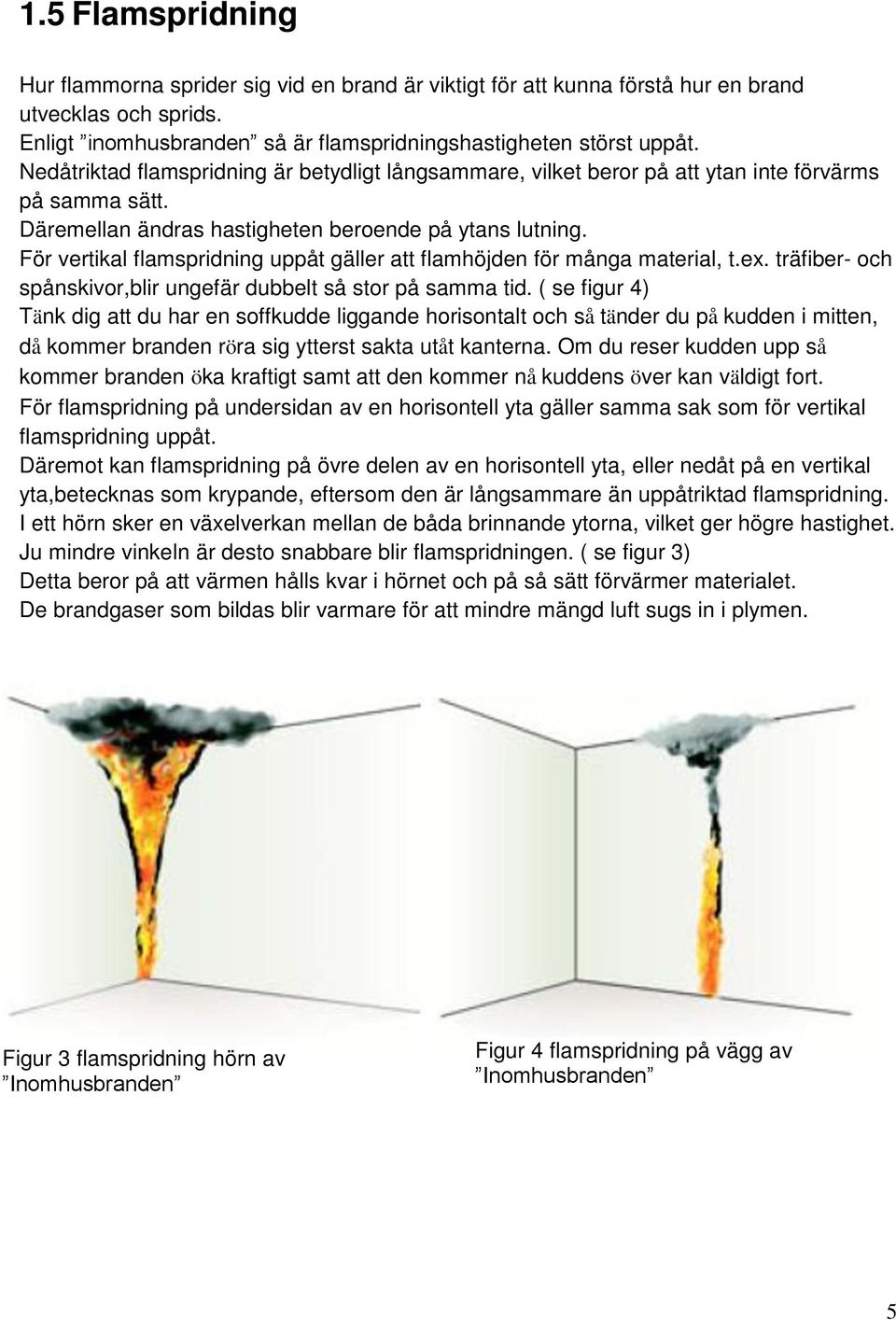 För vertikal flamspridning uppåt gäller att flamhöjden för många material, t.ex. träfiber- och spånskivor,blir ungefär dubbelt så stor på samma tid.