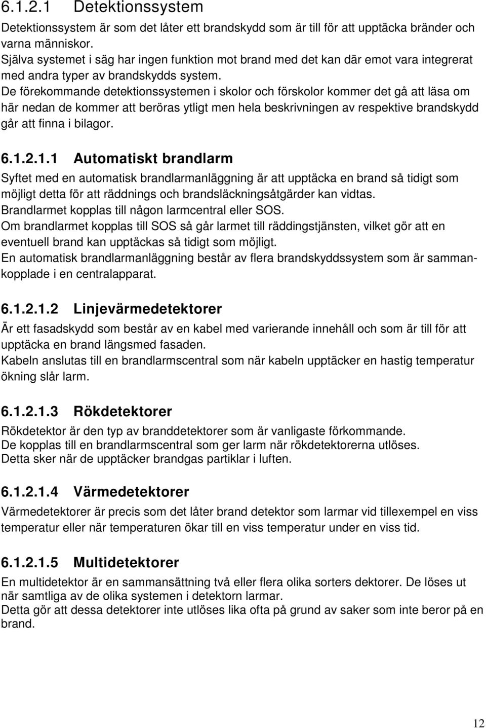 De förekommande detektionssystemen i skolor och förskolor kommer det gå att läsa om här nedan de kommer att beröras ytligt men hela beskrivningen av respektive brandskydd går att finna i bilagor. 6.1.