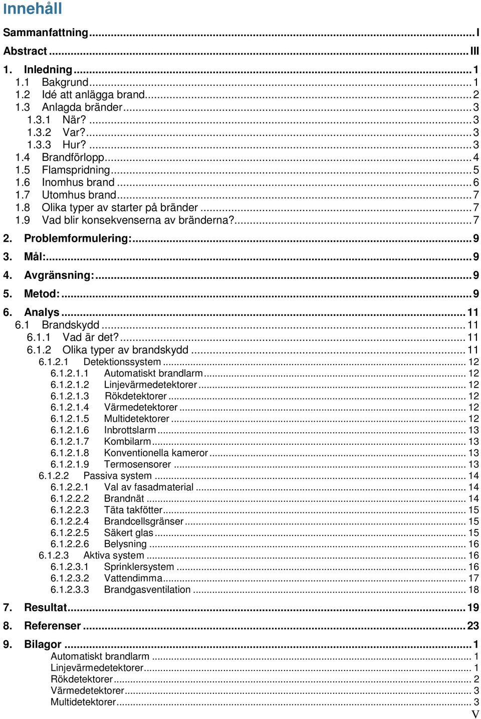 .. 9 4. Avgränsning:... 9 5. Metod:... 9 6. Analys... 11 6.1 Brandskydd... 11 6.1.1 Vad är det?... 11 6.1.2 Olika typer av brandskydd... 11 6.1.2.1 Detektionssystem... 12 6.1.2.1.1 Automatiskt brandlarm.