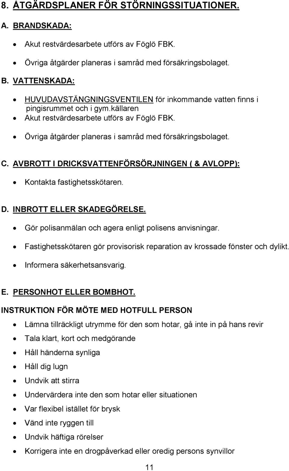 Gör polisanmälan och agera enligt polisens anvisningar. Fastighetsskötaren gör provisorisk reparation av krossade fönster och dylikt. Informera säkerhetsansvarig. E. PERSONHOT ELLER BOMBHOT.