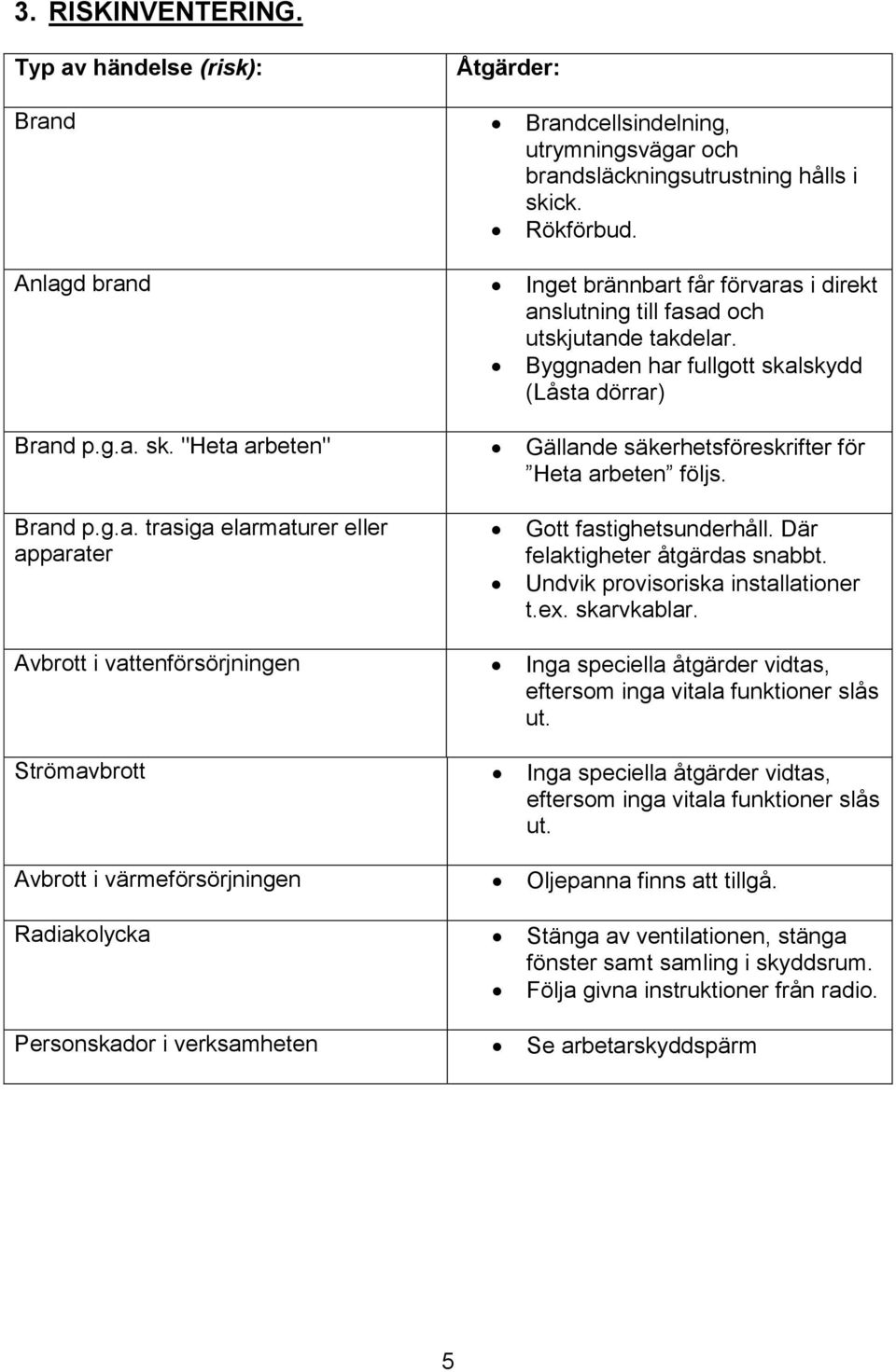 Brand p.g.a. trasiga elarmaturer eller apparater Gott fastighetsunderhåll. Där felaktigheter åtgärdas snabbt. Undvik provisoriska installationer t.ex. skarvkablar.