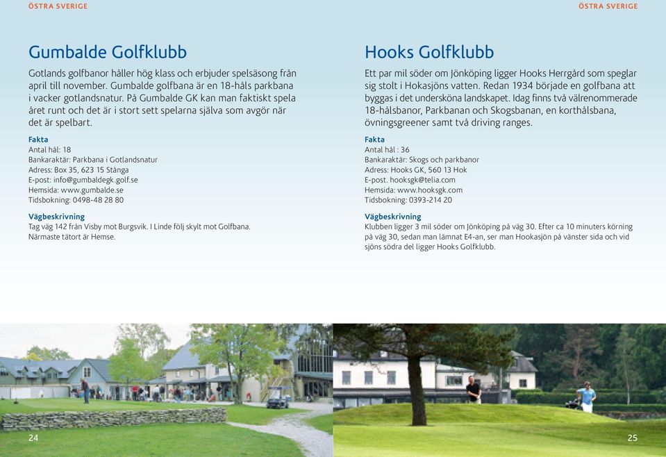 Bankaraktär: Parkbana i Gotlandsnatur Adress: Box 35, 623 15 Stånga E-post: info@gumbaldegk.golf.se Hemsida: www.gumbalde.se Tidsbokning: 0498-48 28 80 Tag väg 142 från Visby mot Burgsvik.