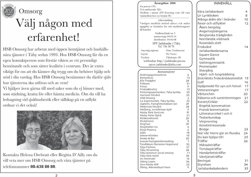756 38 75 Ansvarig utgivare Mary Nordensvan Layout Per Nisses Tryckeri Täbykopia AB webbsidan: http://jarlabanke.just.nu epost: jarlabanke@telia.