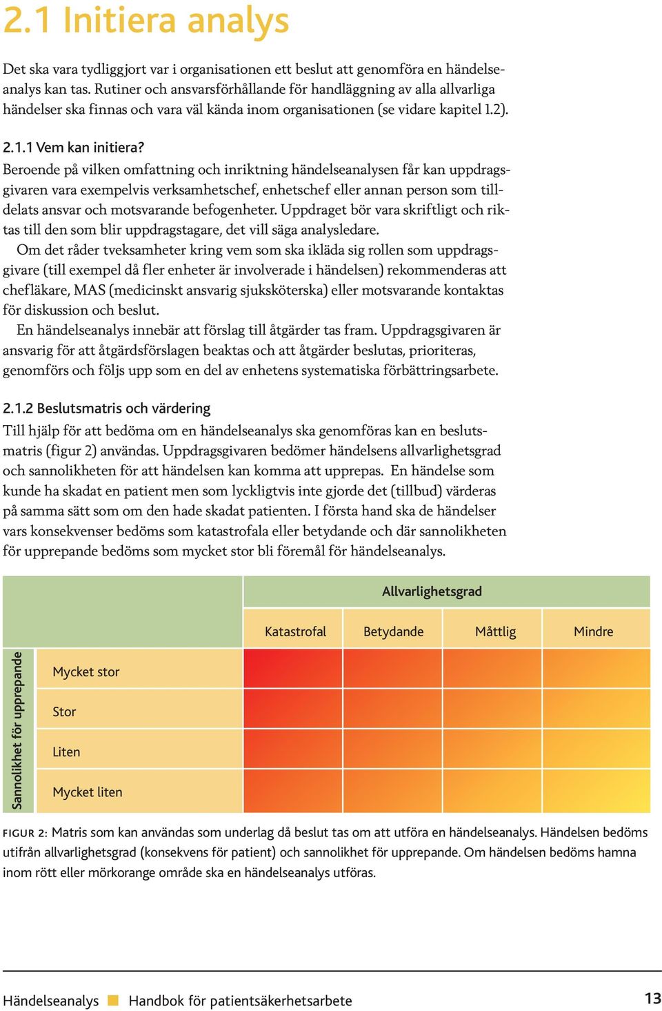 Beroende på vilken omfattning och inriktning händelseanalysen får kan uppdragsgivaren vara exempelvis verksamhetschef, enhetschef eller annan person som tilldelats ansvar och motsvarande befogenheter.