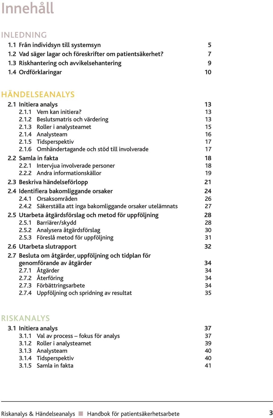 2 Samla in fakta 18 2.2.1 Intervjua involverade personer 18 2.2.2 Andra informationskällor 19 2.3 Beskriva händelseförlopp 21 2.4 Identifiera bakomliggande orsaker 24 2.4.1 Orsaksområden 26 2.4.2 Säkerställa att inga bakomliggande orsaker utelämnats 27 2.