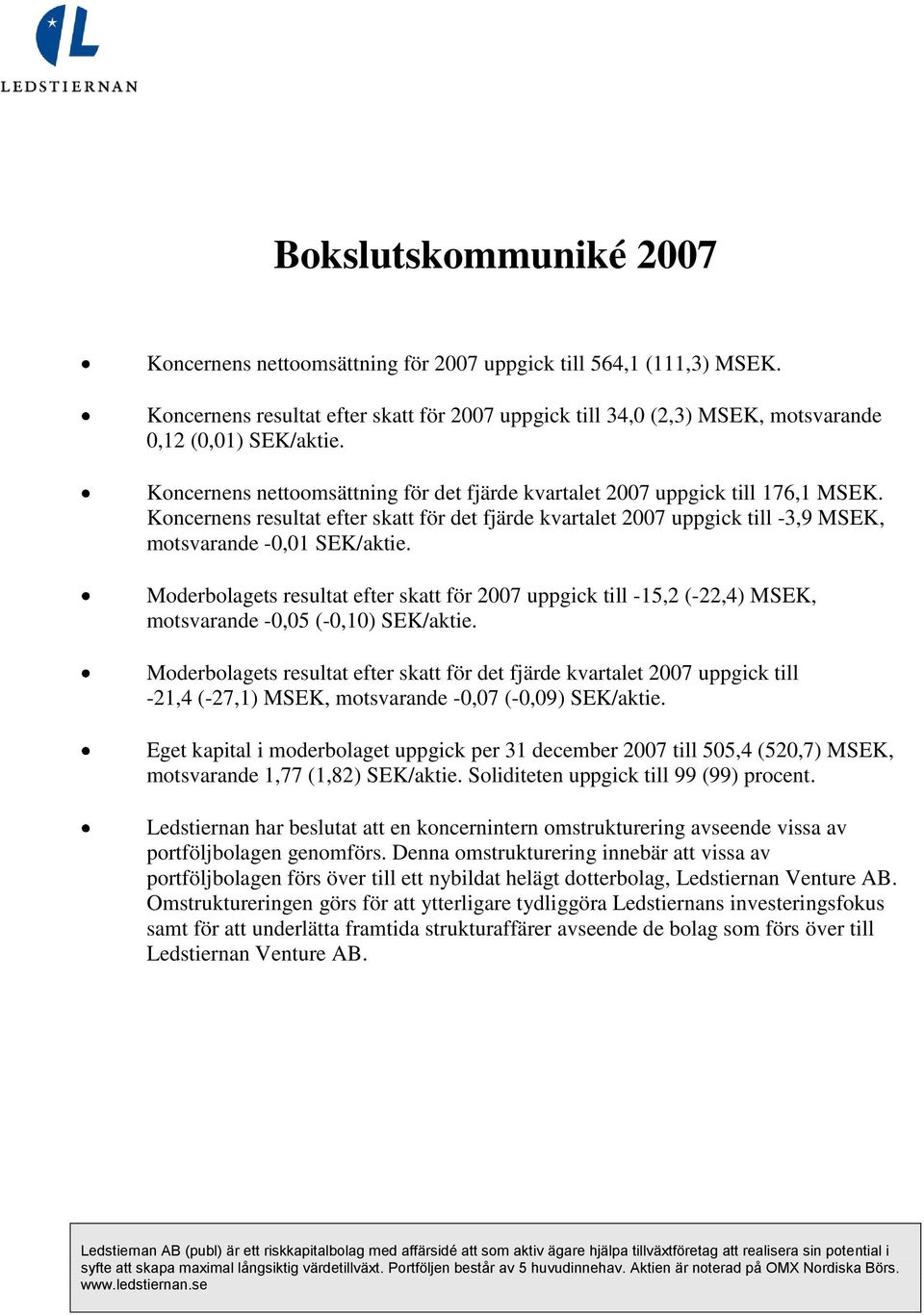 Moderbolagets resultat efter skatt för 2007 uppgick till -15,2 (-22,4) MSEK, motsvarande -0,05 (-0,10) SEK/aktie.