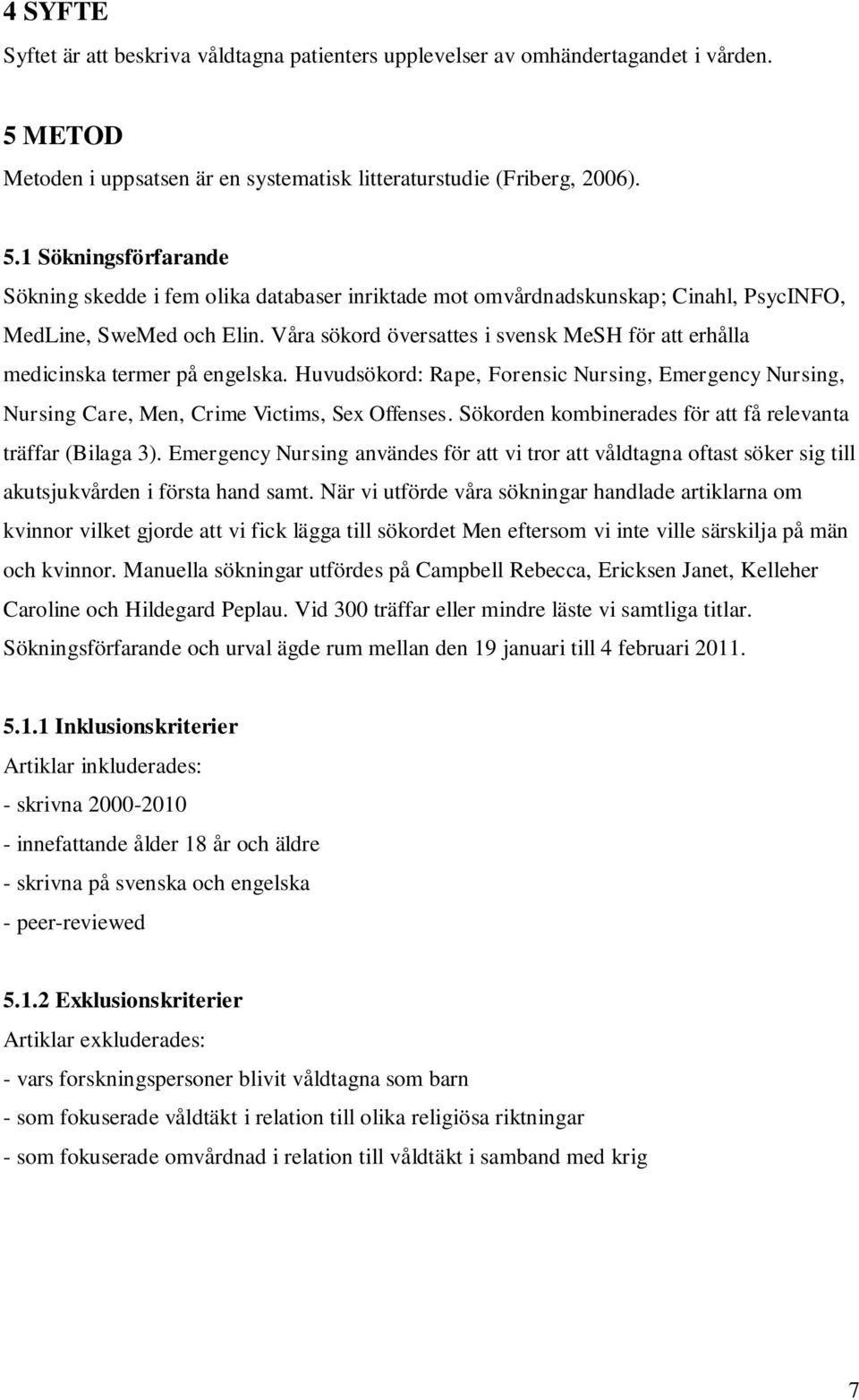 1 Sökningsförfarande Sökning skedde i fem olika databaser inriktade mot omvårdnadskunskap; Cinahl, PsycINFO, MedLine, SweMed och Elin.