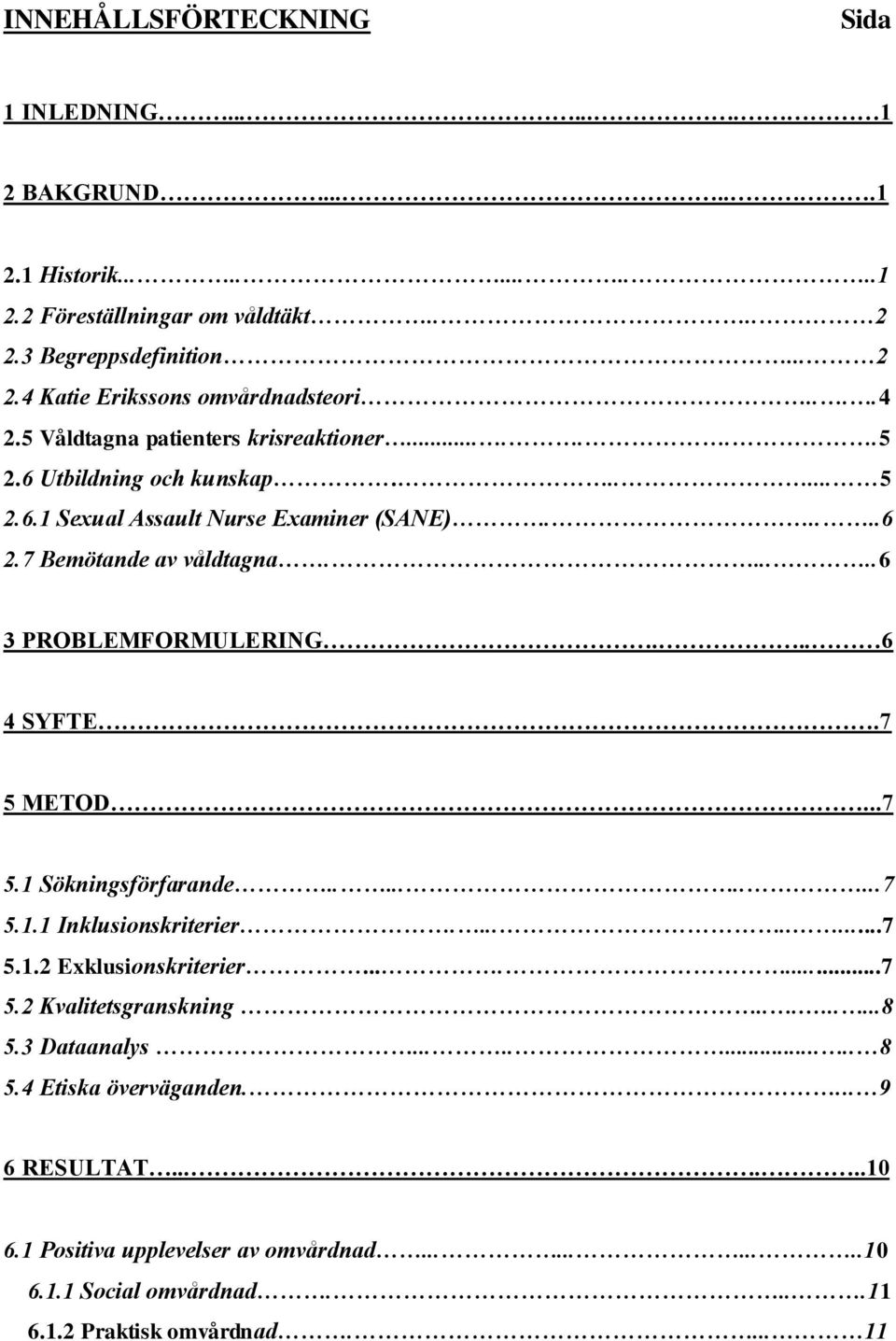 .....6 3 PROBLEMFORMULERING... 6 4 SYFTE.7 5 METOD...7 5.1 Sökningsförfarande..........7 5.1.1 Inklusionskriterier.........7 5.1.2 Exklusionskriterier.......7 5.2 Kvalitetsgranskning.