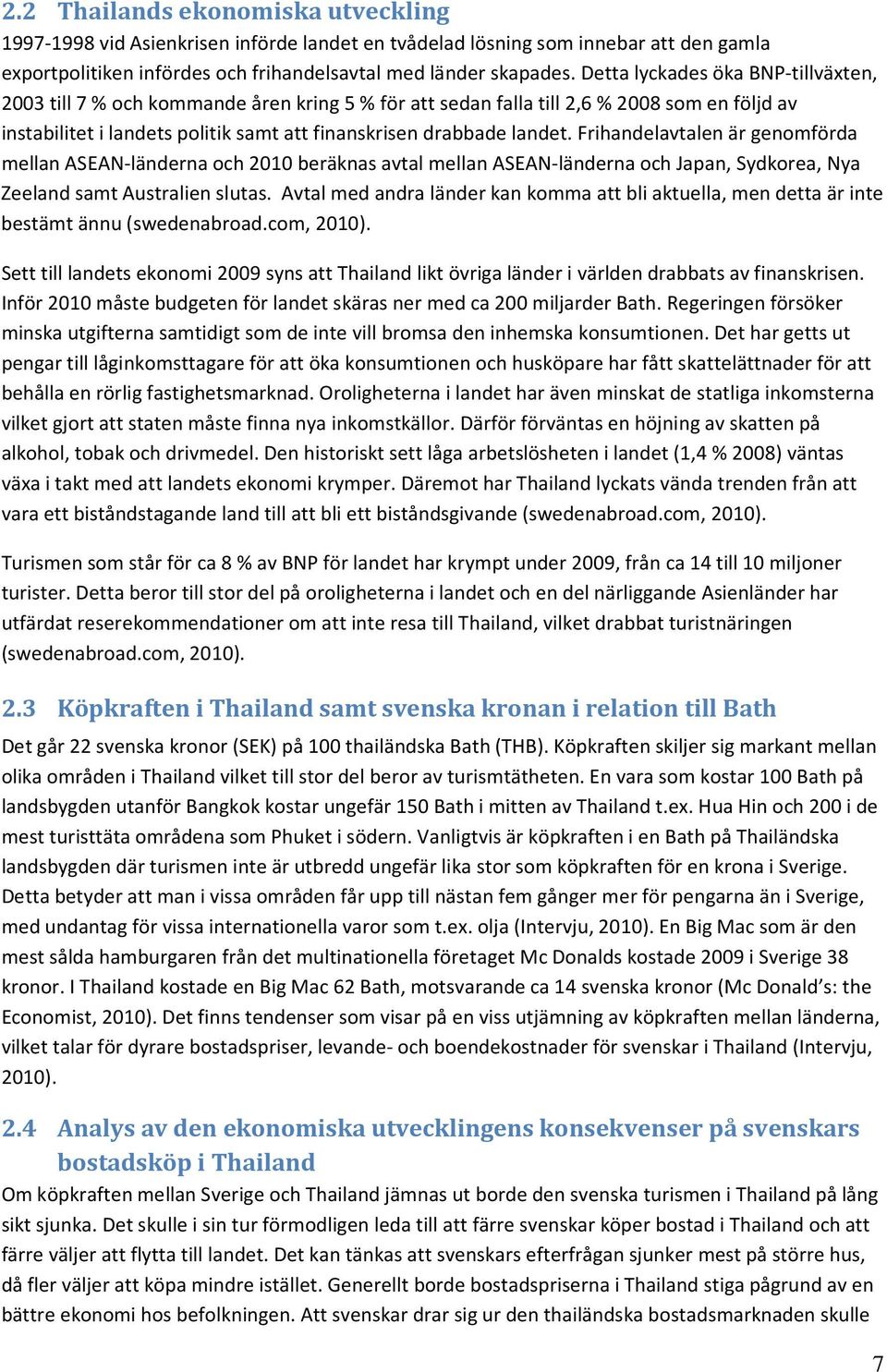 Frihandelavtalen är genomförda mellan ASEAN-länderna och 2010 beräknas avtal mellan ASEAN-länderna och Japan, Sydkorea, Nya Zeeland samt Australien slutas.