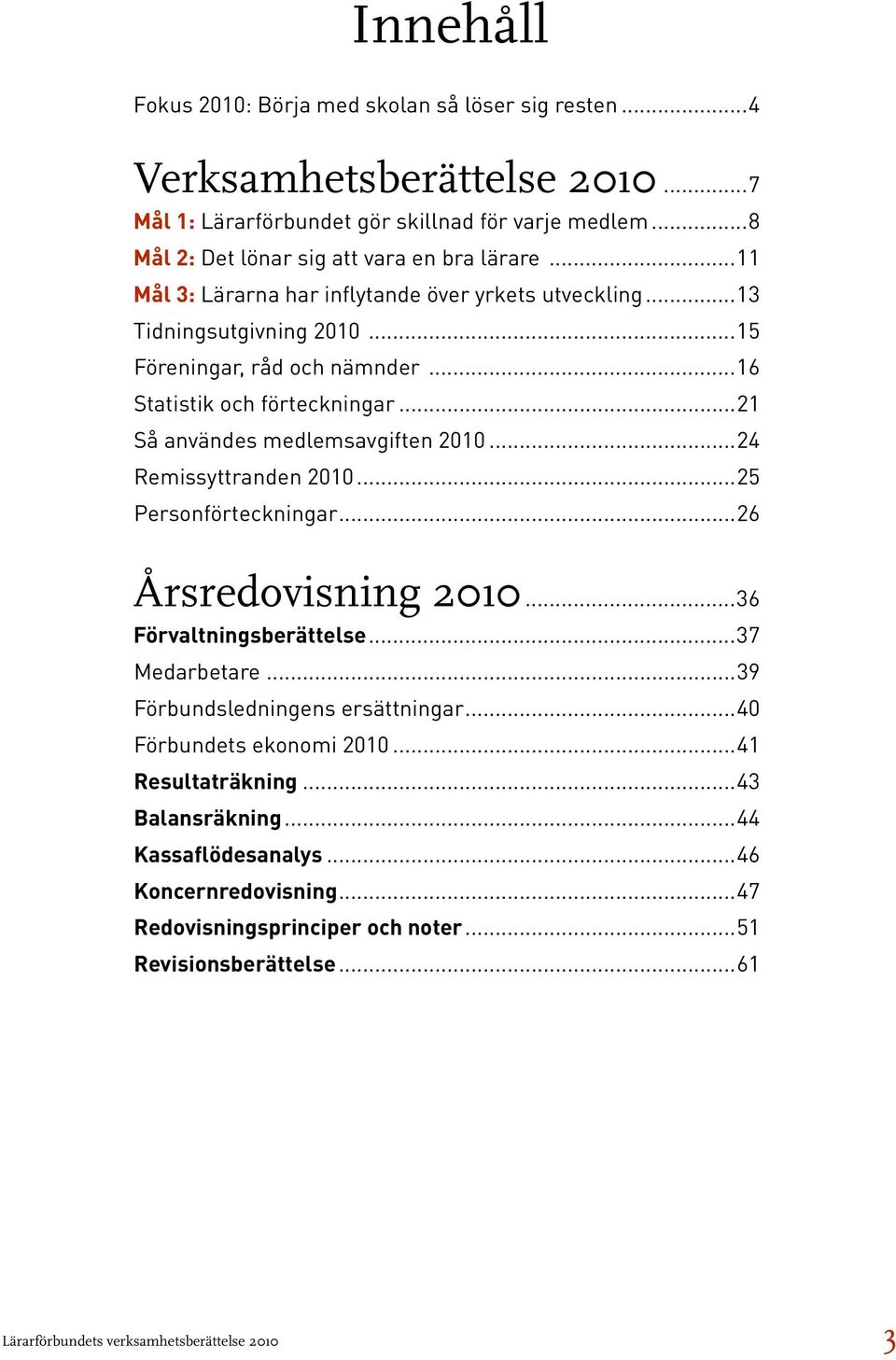 ..24 Remissyttranden 2010...25 Personförteckningar...26 Årsredovisning 2010...36 Förvaltningsberättelse...37 Medarbetare...39 Förbundsledningens ersättningar...40 Förbundets ekonomi 2010.