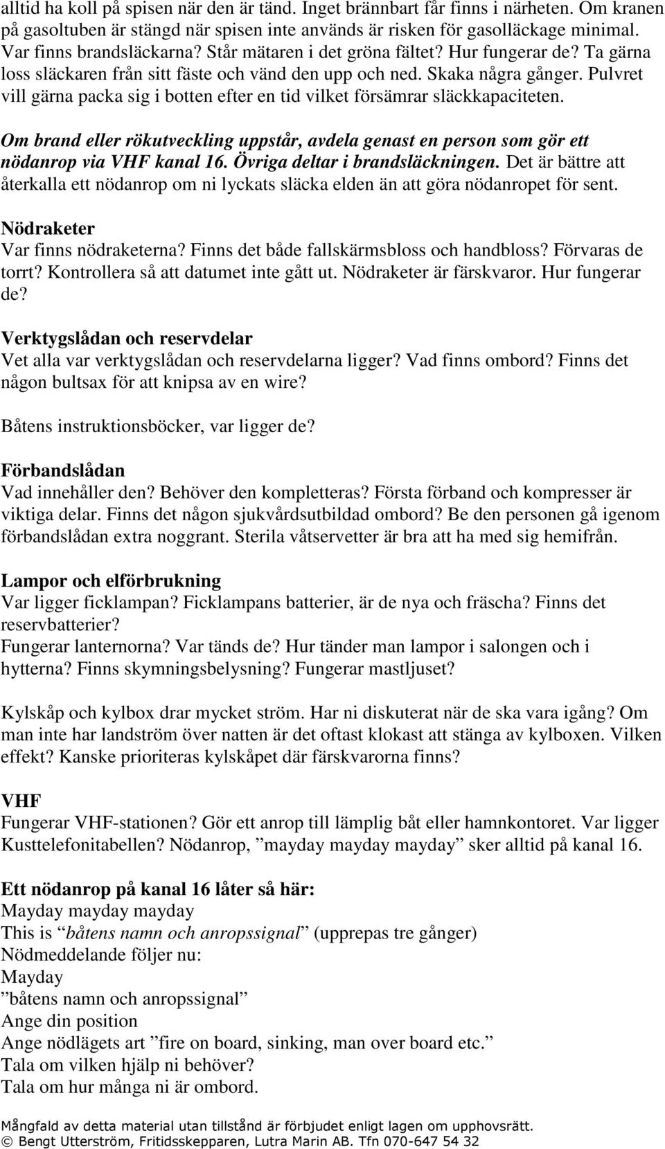 Pulvret vill gärna packa sig i botten efter en tid vilket försämrar släckkapaciteten. Om brand eller rökutveckling uppstår, avdela genast en person som gör ett nödanrop via VHF kanal 16.