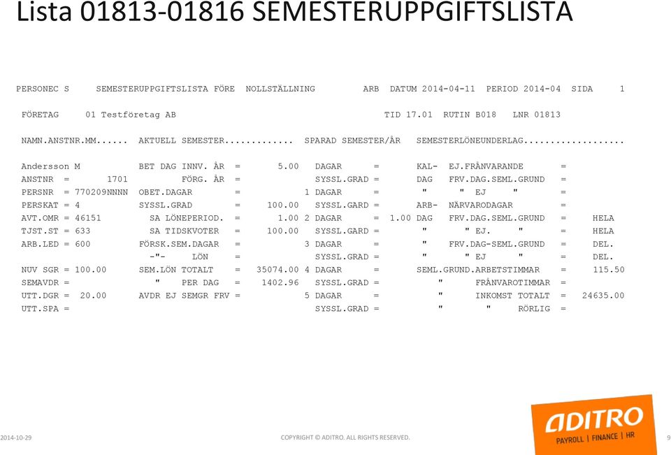 GRUND = PERSNR = 770209NNNN OBET.DAGAR = 1 DAGAR = " " EJ " = PERSKAT = 4 SYSSL.GRAD = 100.00 SYSSL.GARD = ARB- NÄRVARODAGAR = AVT.OMR = 46151 SA LÖNEPERIOD. = 1.00 2 DAGAR = 1.00 DAG FRV.DAG.SEML.