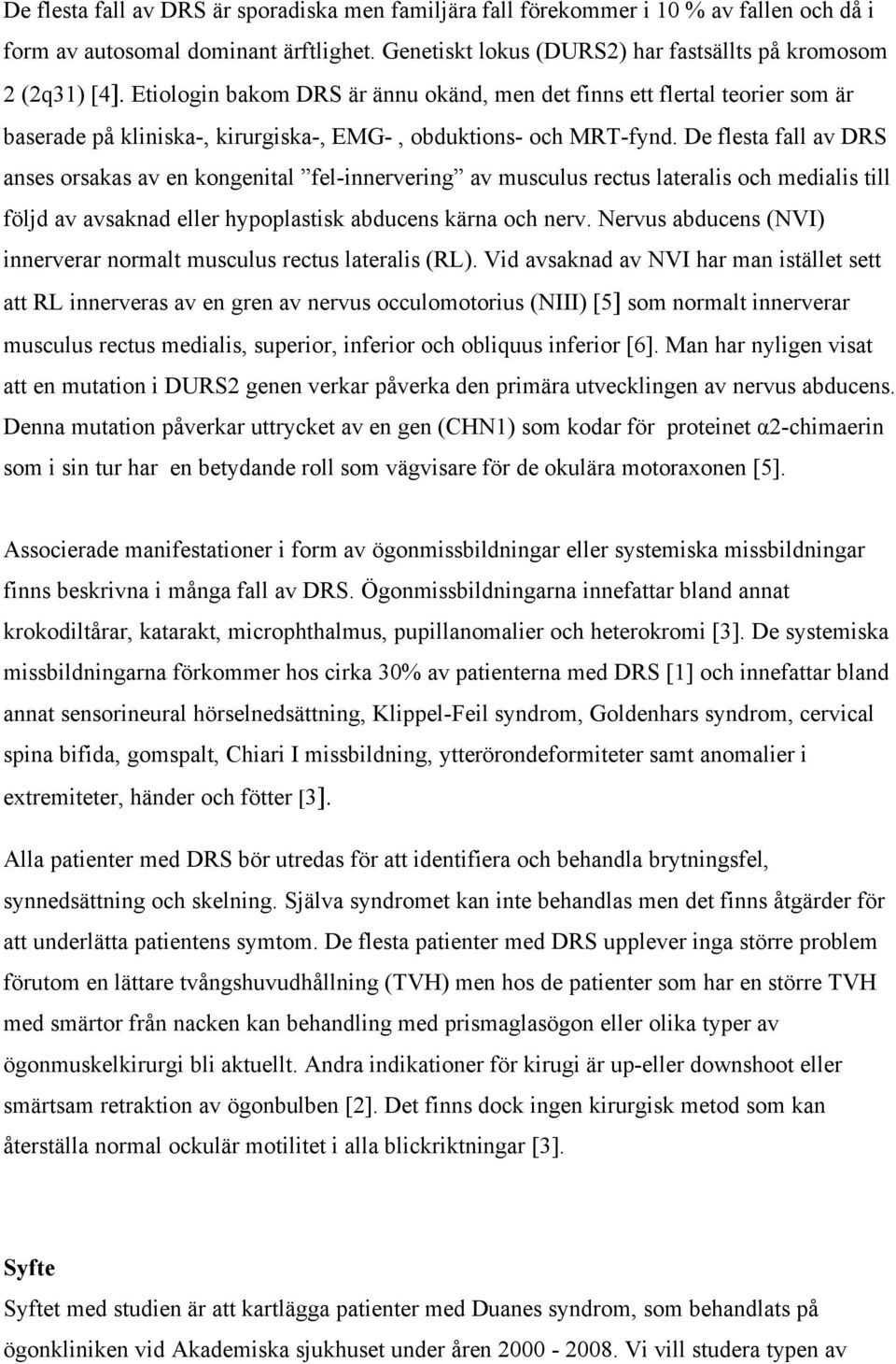 De flesta fall av DRS anses orsakas av en kongenital fel-innervering av musculus rectus lateralis och medialis till följd av avsaknad eller hypoplastisk abducens kärna och nerv.