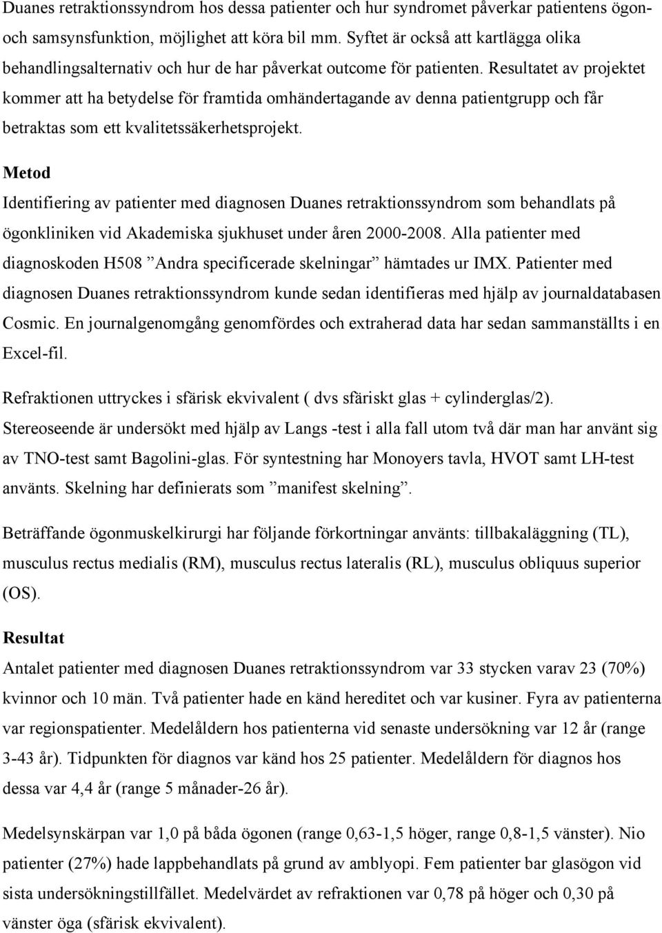 Resultatet av projektet kommer att ha betydelse för framtida omhändertagande av denna patientgrupp och får betraktas som ett kvalitetssäkerhetsprojekt.