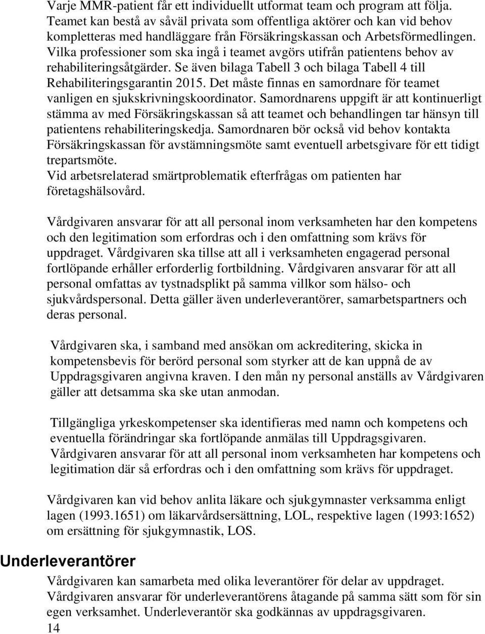 Vilka professioner som ska ingå i teamet avgörs utifrån patientens behov av rehabiliteringsåtgärder. Se även bilaga Tabell 3 och bilaga Tabell 4 till Rehabiliteringsgarantin 2015.