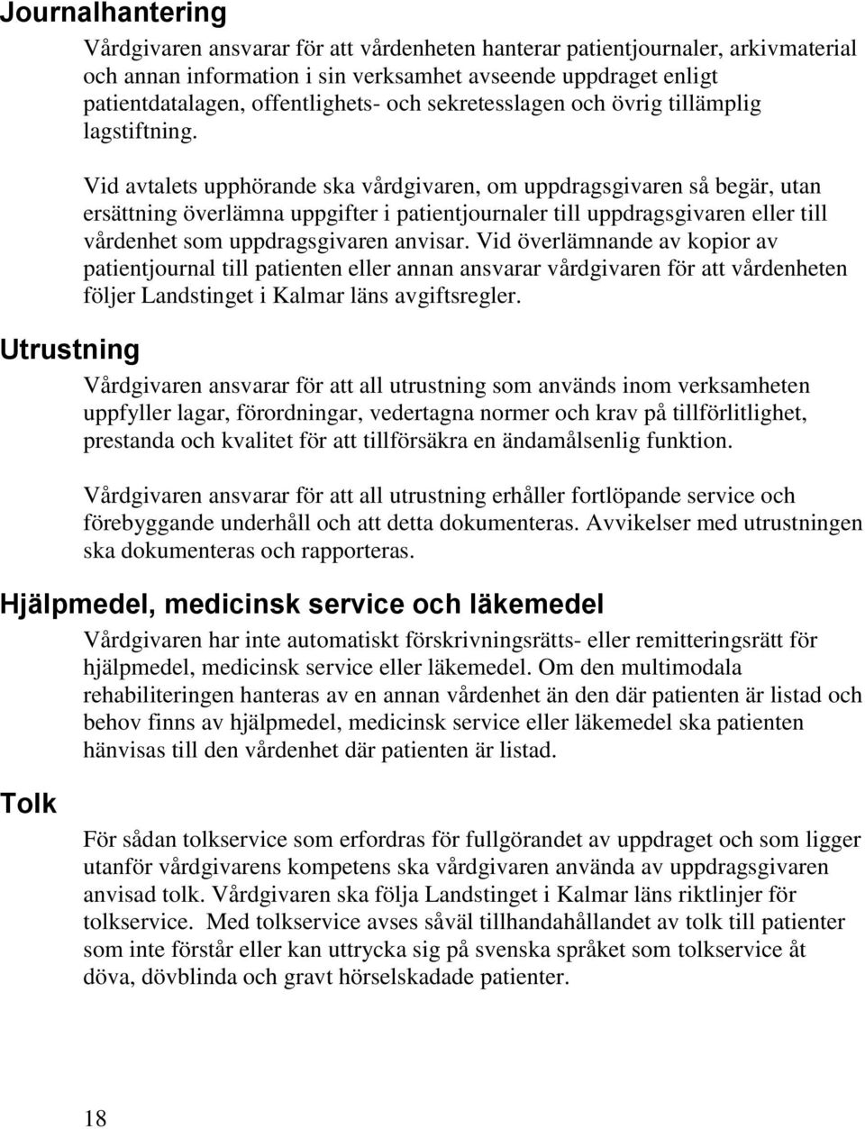 Vid avtalets upphörande ska vårdgivaren, om uppdragsgivaren så begär, utan ersättning överlämna uppgifter i patientjournaler till uppdragsgivaren eller till vårdenhet som uppdragsgivaren anvisar.