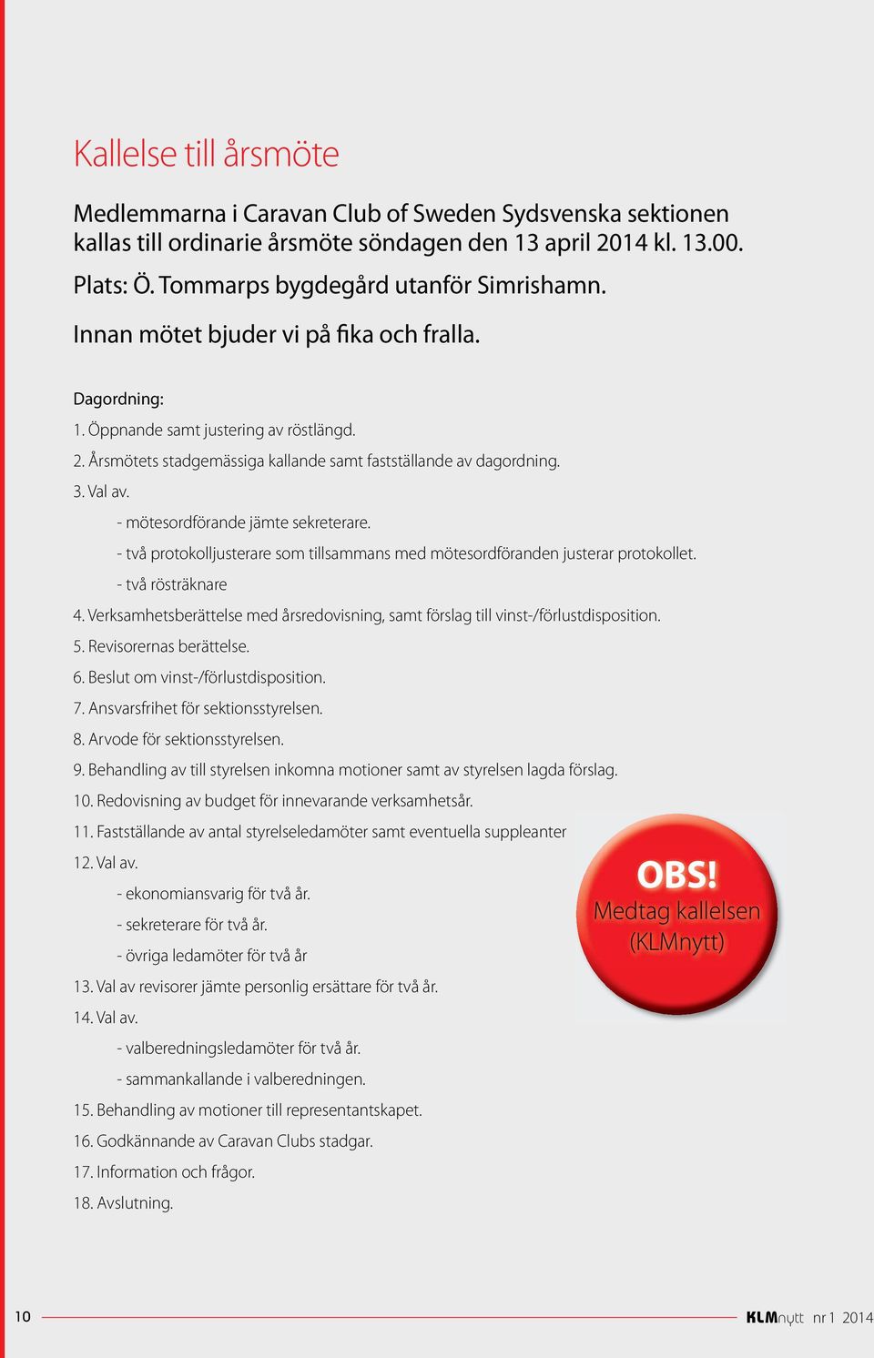 - mötesordförande jämte sekreterare. - två protokolljusterare som tillsammans med mötesordföranden justerar protokollet. - två rösträknare 4.