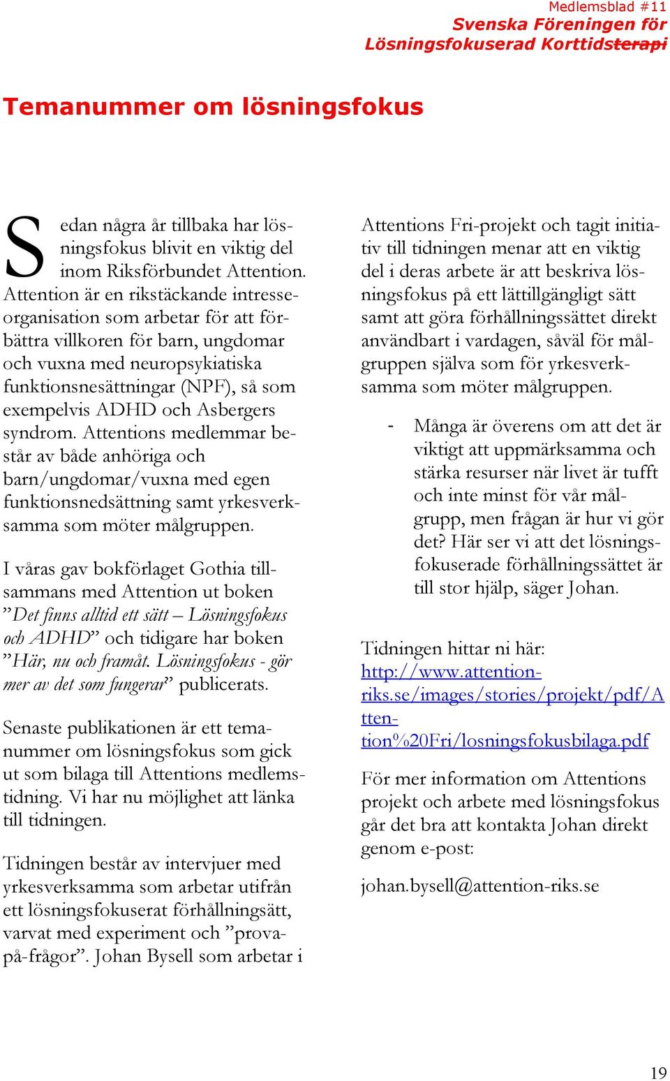 Asbergers syndrom. Attentions medlemmar består av både anhöriga och barn/ungdomar/vuxna med egen funktionsnedsättning samt yrkesverksamma som möter målgruppen.