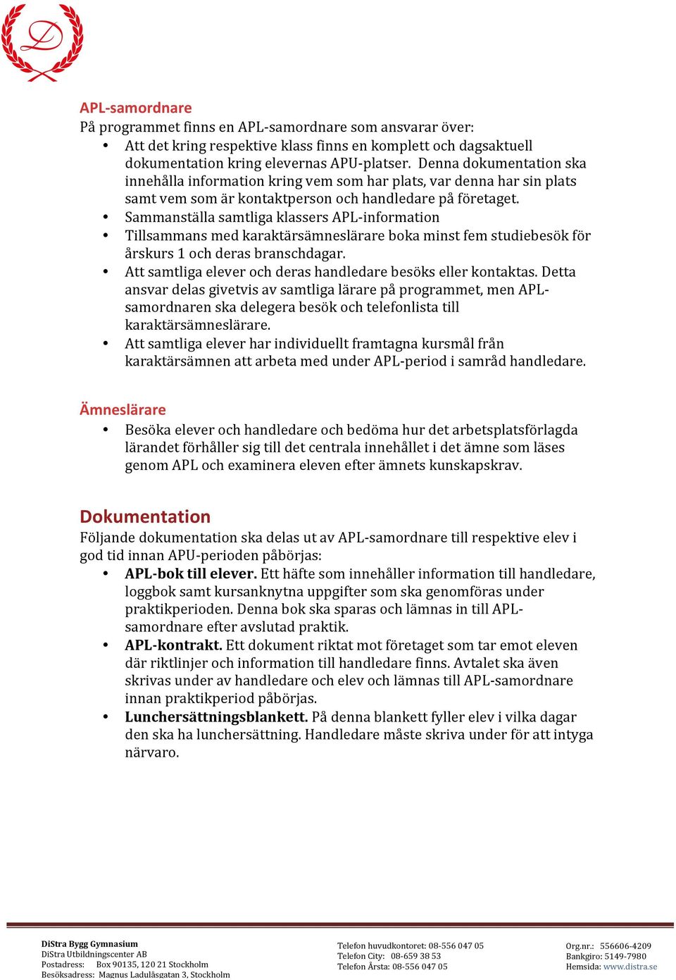 Sammanställa samtliga klassers APLinformation Tillsammans med karaktärsämneslärare boka minst fem studiebesök för årskurs 1 och deras branschdagar.