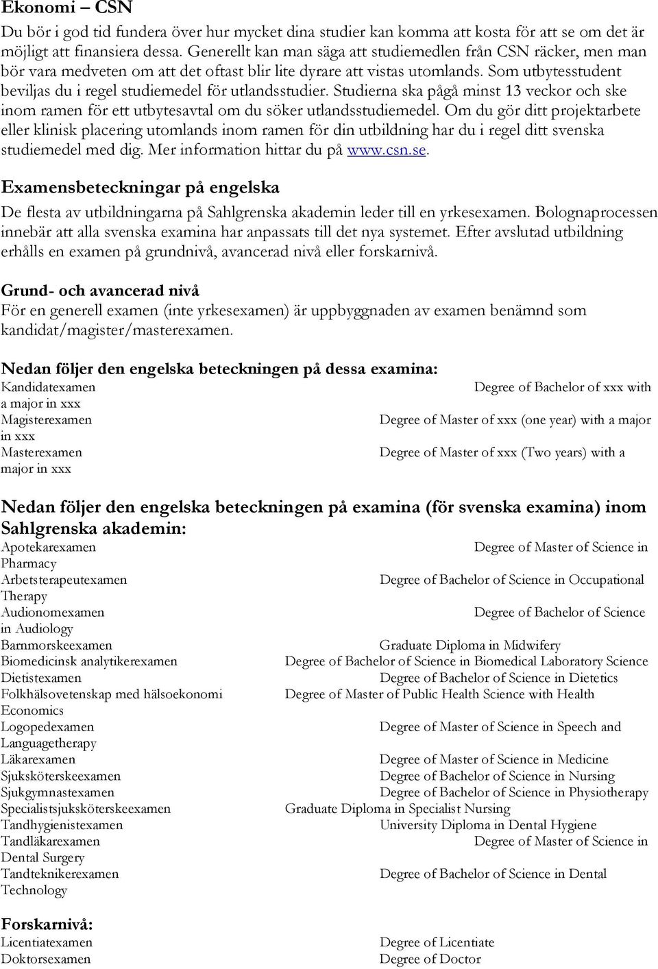 Som utbytesstudent beviljas du i regel studiemedel för utlandsstudier. Studierna ska pågå minst 13 veckor och ske inom ramen för ett utbytesavtal om du söker utlandsstudiemedel.