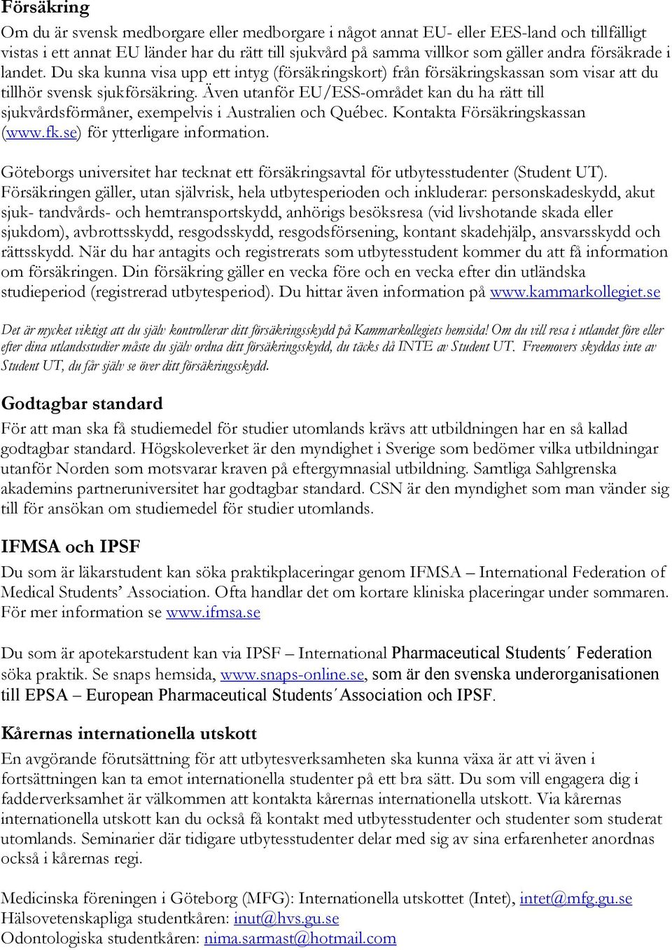 Även utanför EU/ESS-området kan du ha rätt till sjukvårdsförmåner, exempelvis i Australien och Québec. Kontakta Försäkringskassan (www.fk.se) för ytterligare information.