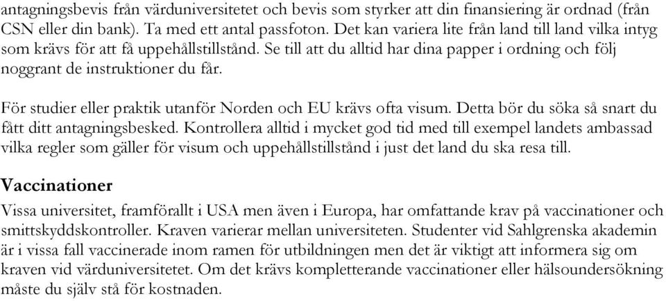 För studier eller praktik utanför Norden och EU krävs ofta visum. Detta bör du söka så snart du fått ditt antagningsbesked.