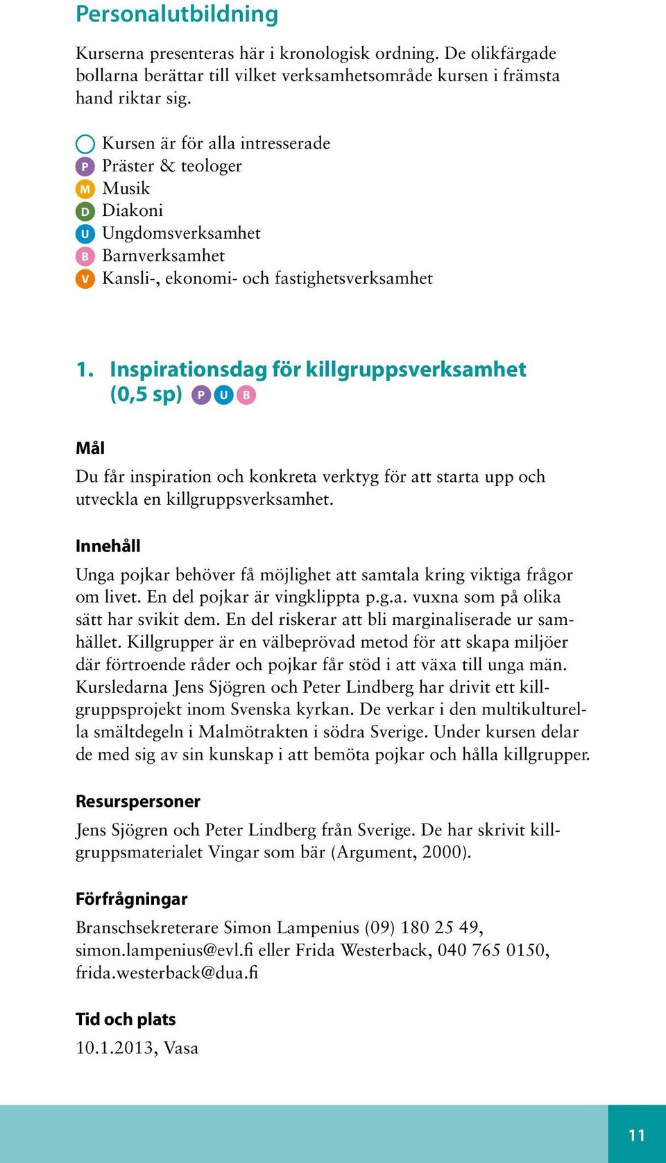 Inspirationsdag för killgruppsverksamhet (0,5 sp) P U B Mål Du får inspiration och konkreta verktyg för att starta upp och utveckla en killgruppsverksamhet.