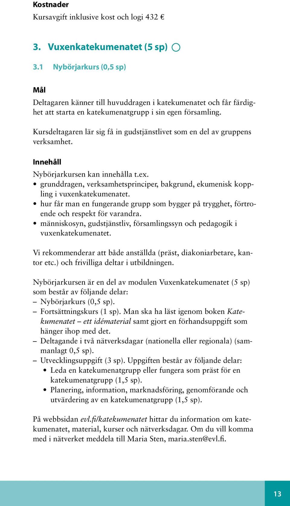 Kursdeltagaren lär sig få in gudstjänstlivet som en del av gruppens verksamhet. Nybörjarkursen kan innehålla t.ex. grunddragen, verksamhetsprinciper, bakgrund, ekumenisk koppling i vuxenkatekumenatet.