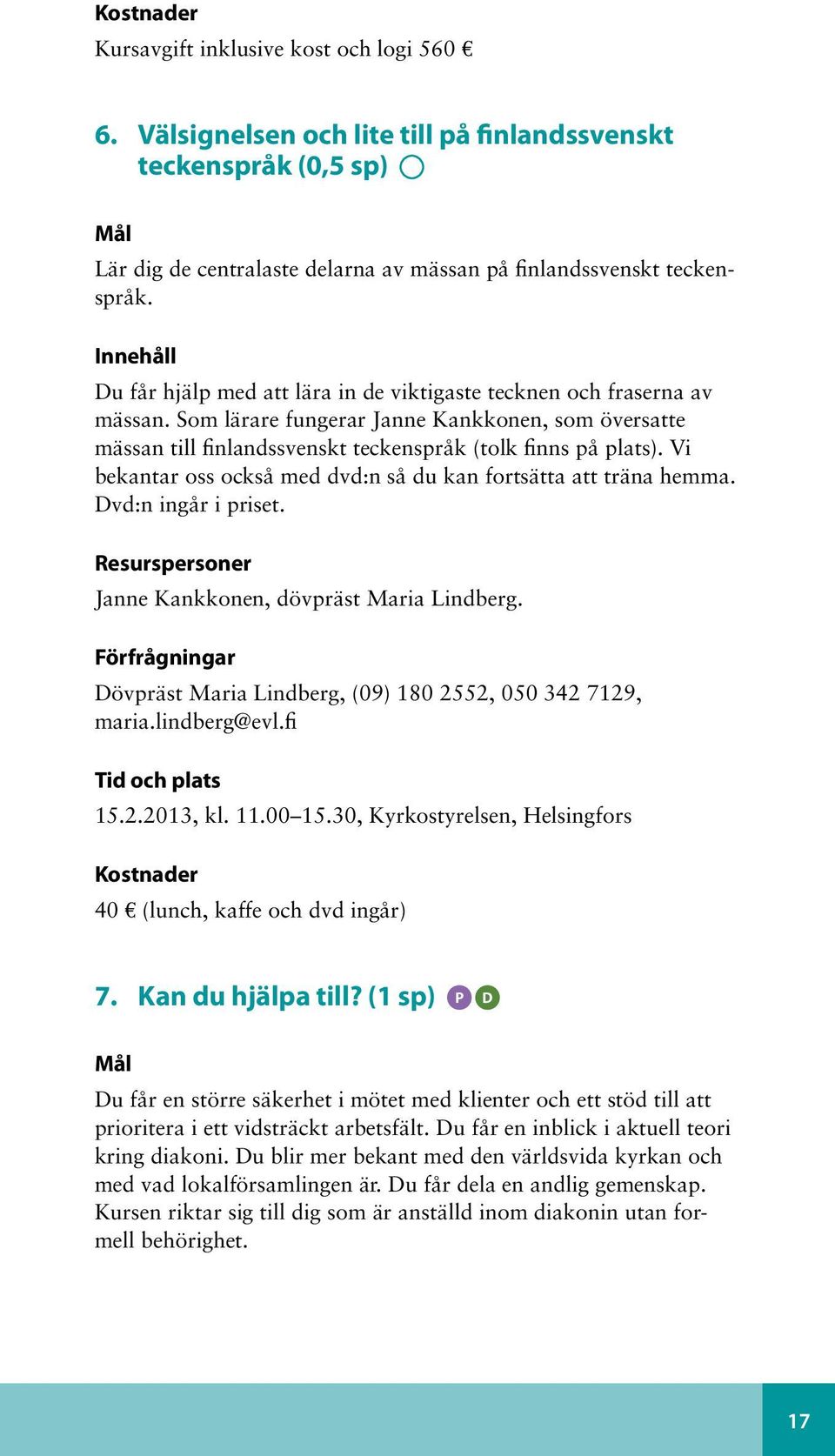 Vi bekantar oss också med dvd:n så du kan fortsätta att träna hemma. Dvd:n ingår i priset. Resurspersoner Janne Kankkonen, dövpräst Maria Lindberg.