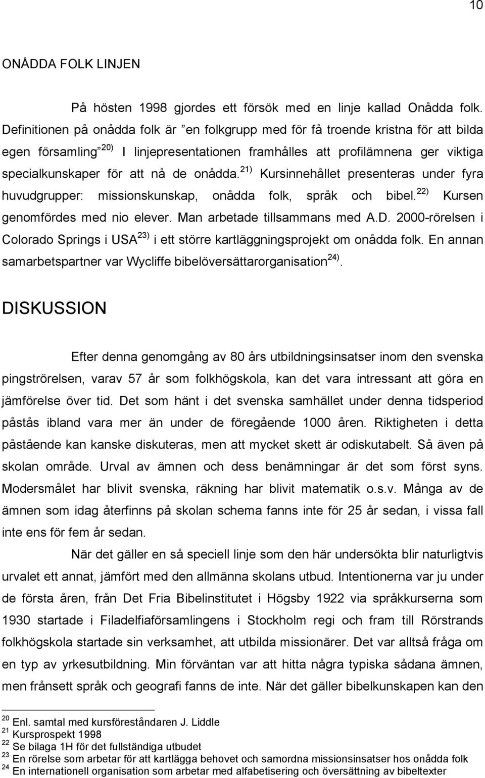 onådda. 21) Kursinnehållet presenteras under fyra huvudgrupper: missionskunskap, onådda folk, språk och bibel. 22) Kursen genomfördes med nio elever. Man arbetade tillsammans med A.D.