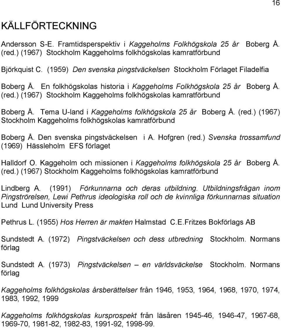 ) (1967) Stockholm Kaggeholms folkhögskolas kamratförbund Boberg Å. Tema U-land i Kaggeholms folkhögskola 25 år Boberg Å. (red.) (1967) Stockholm Kaggeholms folkhögskolas kamratförbund Boberg Å. Den svenska pingstväckelsen i A.