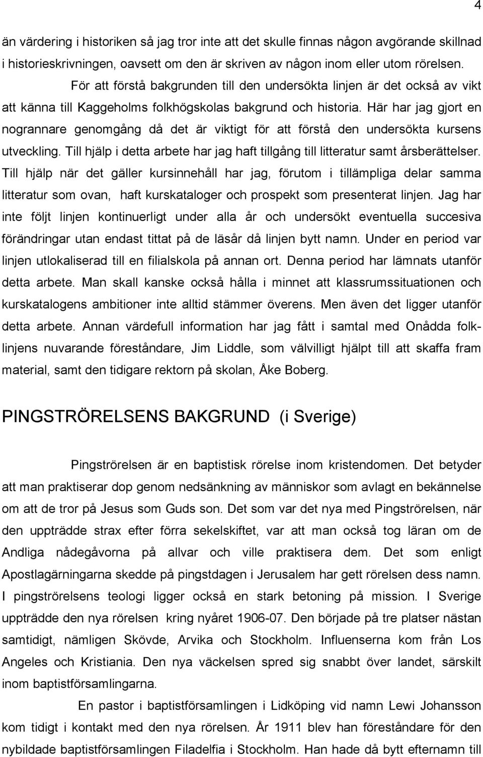 Här har jag gjort en nogrannare genomgång då det är viktigt för att förstå den undersökta kursens utveckling. Till hjälp i detta arbete har jag haft tillgång till litteratur samt årsberättelser.