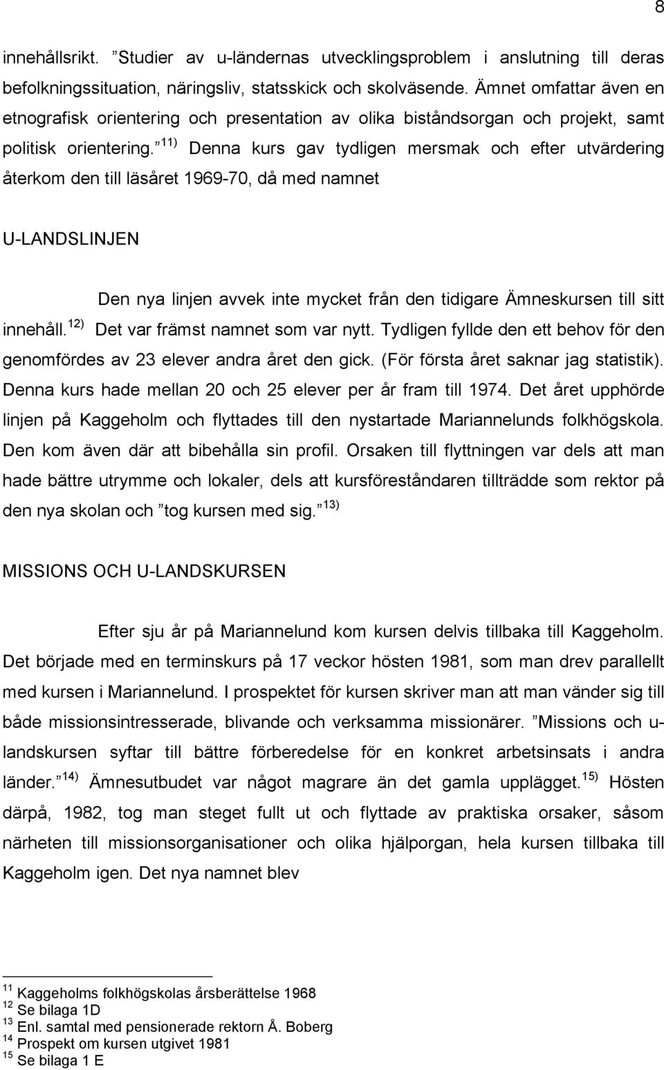 11) Denna kurs gav tydligen mersmak och efter utvärdering återkom den till läsåret 1969-70, då med namnet U-LANDSLINJEN Den nya linjen avvek inte mycket från den tidigare Ämneskursen till sitt