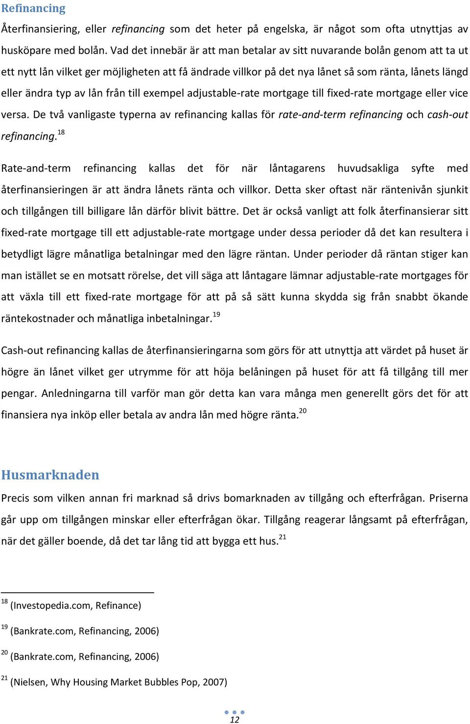 lån från till exempel adjustable-rate mortgage till fixed-rate mortgage eller vice versa. De två vanligaste typerna av refinancing kallas för rate-and-term refinancing och cash-out refinancing.